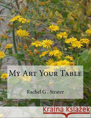 My Art Your Table Rachel G. Strater 9781508800231