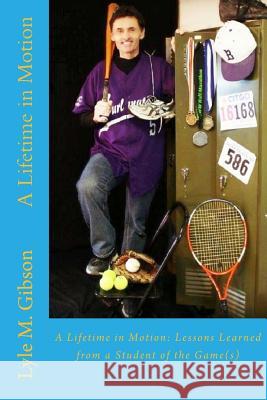 A Lifetime in Motion: : Lessons Learned From a Student of the Game(s) Gibson, Lyle M. 9781508800248 Createspace