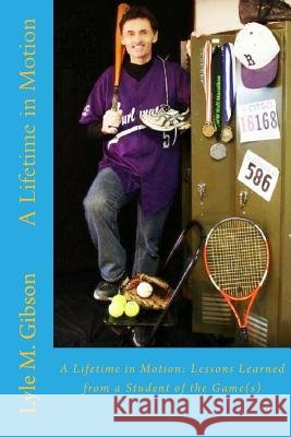 A Lifetime in Motion: : Lessons Learned From a Student of the Game(s) Gibson, Lyle M. 9781508800248