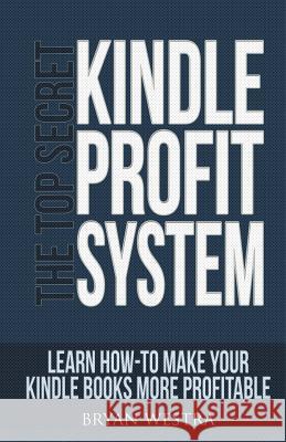 The Top Secret Kindle Profit System: Learn How-To Make Your Kindle Books More Profitable Bryan Westra 9781508800293 Createspace