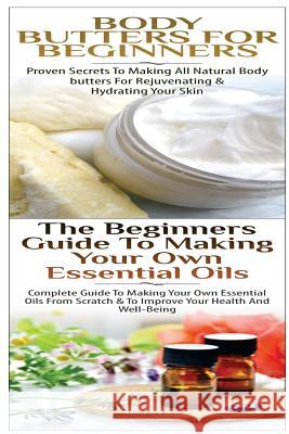 Body Butters For Beginners & The Beginners Guide to Making Your Own Essential Oils P, Lindsey 9781508800576