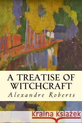 A Treatise of Witchcraft Alexandre Roberts 9781508801450 Createspace