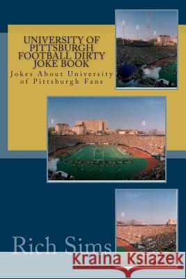 University of Pittsburgh Football Dirty Joke Book: Jokes About University of Pittsburgh Fans Sims, Rich 9781508803997