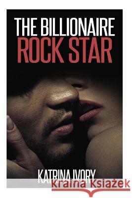 The Billionaire Rock Star Katrina Ivory 9781508804161 Createspace