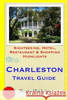 Charleston Travel Guide: Sightseeing, Hotel, Restaurant & Shopping Highlights Shawn Middleton 9781508804758 Createspace