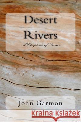 Desert Rivers: A Chapbook of Poems John Garmon 9781508805601 Createspace