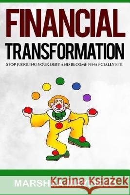 Financial Transformation: Stop Juggling Your Debt and Become Financially Fit! Marshea Mayfield Angela R. Edwards 9781508807216 Createspace