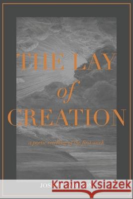 The Lay of Creation: A Poetic Retelling of the First Week Joseph Carlson Jason Farley 9781508807544 Createspace