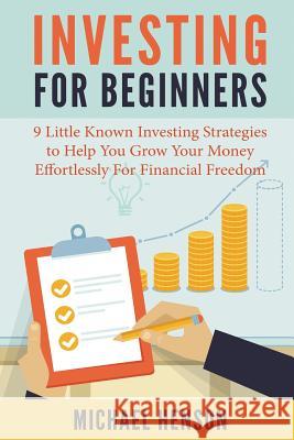 Investing For Beginners: 9 Little Known Investing Strategies to Help You Grow Your Money Effortlessly For Financial Freedom Henson, Michael 9781508807919