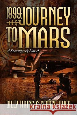 1899: Journey to Mars: A Steampunk Novel Billy Kring George Wier 9781508807926 Createspace