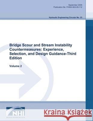 Bridge Scour and Stream Instability Countermeasures: Experience, Selection and Design Guidance - Third Edition: Volume 2 U. S. Department of Transportation Federal Highway Administration 9781508810582 Createspace