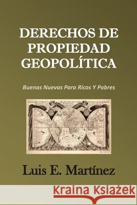 Derechos De Propiedad Geopolítica: Buenas Nuevas Para Ricos Y Pobres Martinez, Luis E. 9781508811183 Createspace