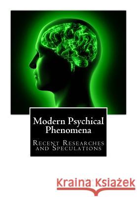 Modern Psychical Phenomena, Recent Researches and Speculations Hereward Carrington 9781508811268 Createspace