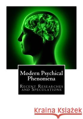 Modern Psychical Phenomena, Recent Researches and Speculations Hereward Carrington 9781508811268