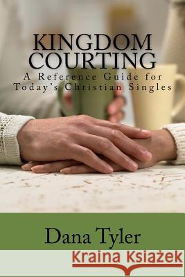 Kingdom Courting: Christian Singles Reference Guide Dana Tyler 9781508811633 Createspace