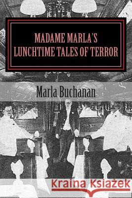 Madame Marla's Lunchtime Tales of Terror: Fast Food For Festering Souls Buchanan, Marla 9781508814320 Createspace