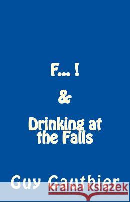 F... & Drinking at the Falls Guy Gauthier 9781508814658 Createspace Independent Publishing Platform