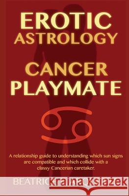 Erotic Astrology: Cancer Playmate: A relationship guide to understanding which sun signs are compatible and which collide with a classy Arquette, Beatrice E. 9781508814672 Createspace