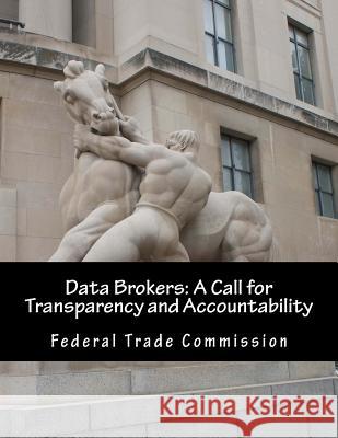 Data Brokers: A Call for Transparency and Accountability Federal Trade Commission 9781508815129 Createspace