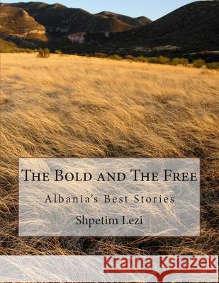 The Bold and The Free: Albania's Best Stories Shpetim Tim Lezi 9781508815600 Createspace Independent Publishing Platform
