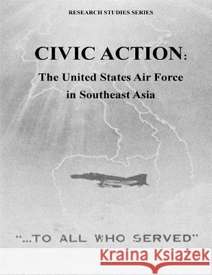 Civic Action: The United States Air Force in Southeast Asia Office of Air Force History              U. S. Air Force 9781508815914 Createspace