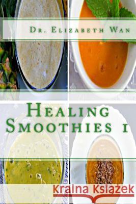 Healing Smoothies 1 Dr Elizabeth Wan 9781508816720 Createspace