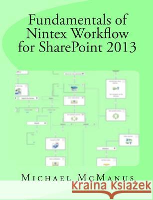 Fundamentals of Nintex Workflow for SharePoint 2013: Learn to build custom Workflows for SharePoint - On Premises and Office 365 McManus, Michael B. 9781508820246 Createspace