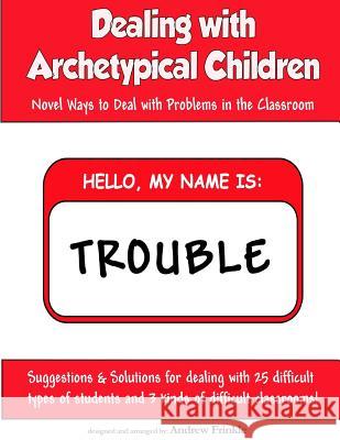 Dealing With Archetypical Children: Novel Ways to Deal with Problems in the Classroom Frinkle, Andrew 9781508820659 Createspace