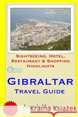 Gibraltar Travel Guide: Sightseeing, Hotel, Restaurant & Shopping Highlights Amanda Morgan 9781508821410