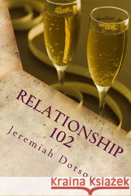 Relationship 102: What They Probably Didn't Tell You In Relationship Class Dotson, Jeremiah 9781508824572 Createspace