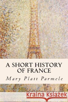 A Short History of France Mary Platt Parmele 9781508825760