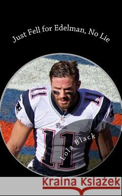 Just Fell for Edelman, No Lie: A Julian Edelman Erotica Lola Black 9781508826286 Createspace