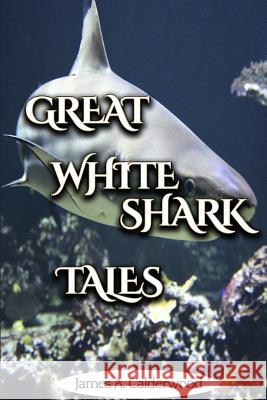 Great White Shark Tales James a. Calderwood 9781508826705 Createspace