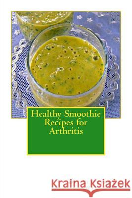 Healthy Smoothie Recipes for Arthritis Dr Elizabeth Wan 9781508827078 Createspace