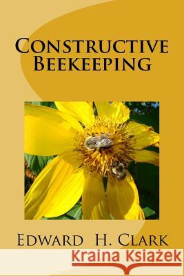 Constructive Beekeeping Edward H. Clark 9781508829034 Createspace