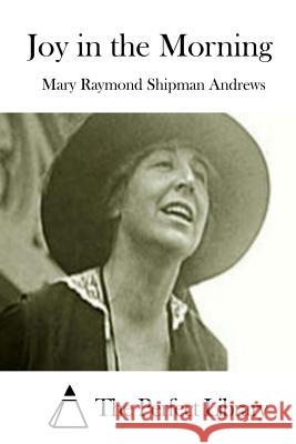 Joy in the Morning Mary Raymond Shipman Andrews The Perfect Library 9781508830092 Createspace