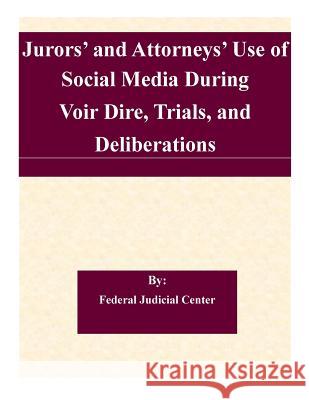 Jurors' and Attorneys' Use of Social Media During Voir Dire, Trials, and Deliberations: A Report to the Judicial Conference Committee on Court Adminis Federal Judicial Center 9781508830757 Createspace