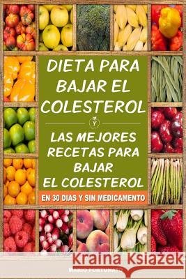 Dieta Para Bajar el Colesterol: Las Mejores Recetas Para Bajar el Colesterol en 30 Dias y Sin Medicamento Fortunato, Mario 9781508831631