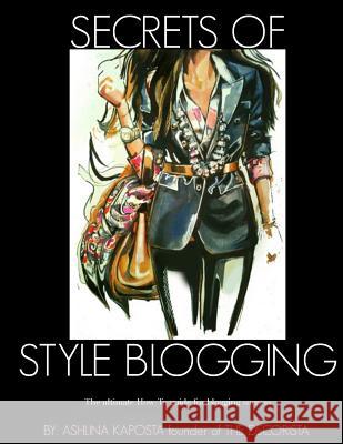 Secrets of Style Blogging: The ultimate How-To guide for blogging success Ashlina Kaposta 9781508831693 Createspace Independent Publishing Platform