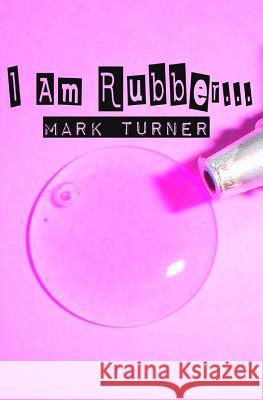 I Am Rubber... Mark Turner 9781508831792 Createspace
