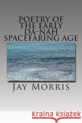 Poetry of the Early Da-Nah Spacefaring Age Jay Morris 9781508832126 Createspace Independent Publishing Platform