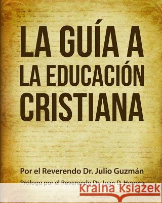 La Guía a La Educación Cristiana Herrera, Juan D., Hernandez, Adriel, Guzman, Julio 9781508832157