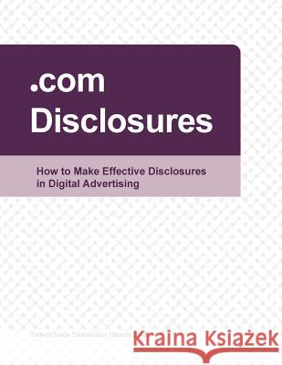 .com Disclosures: How to Make Effective Disclosures in Digital Advertising Federal Trade Commission 9781508832706 Createspace
