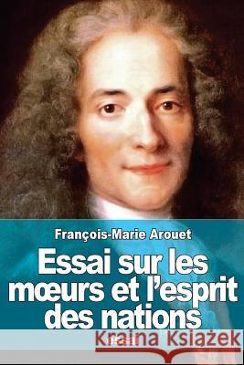 Essai sur les moeurs et l'esprit des nations Arouet, Francois-Marie 9781508833253 Createspace