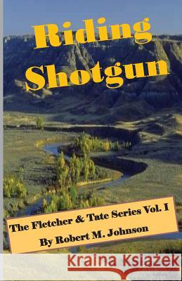 Riding Shotgun: The Fletcher & Tate Series Vol. I Robert M. Johnson 9781508833260 Createspace