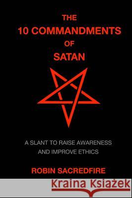 The 10 Commandments of Satan: A Slant to Raise Awareness and Improve Ethics Robin Sacredfire 9781508834175 Createspace