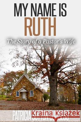 My Name Is Ruth 2.0: The Story of a Pastor's Wife Patricia Sutton Burgess 9781508834649 Createspace