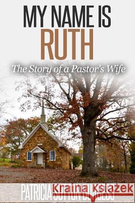 My Name Is Ruth 2.0: The Story of a Pastor's Wife Patricia Sutton Burgess 9781508834649