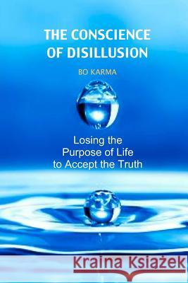 The Conscience of Disillusion: Losing the purpose of life to accept the truth Karma, Bo 9781508834854