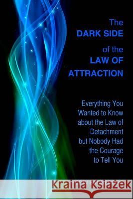 The Dark Side of the Law of Attraction: Everything You Wanted to Know about the Law of Detachment but Nobody Had the Courage to Tell You Sacredfire, Robin 9781508835059 Createspace